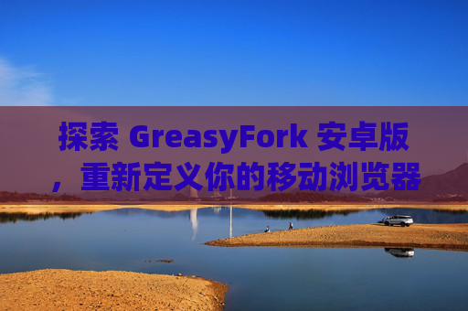 探索 GreasyFork 安卓版，重新定义你的移动浏览器体验
