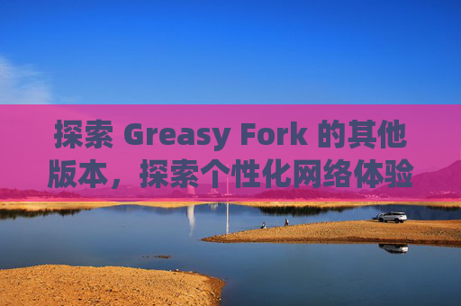 探索 Greasy Fork 的其他版本，探索个性化网络体验的更多可能