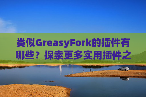 类似GreasyFork的插件有哪些？探索更多实用插件之旅