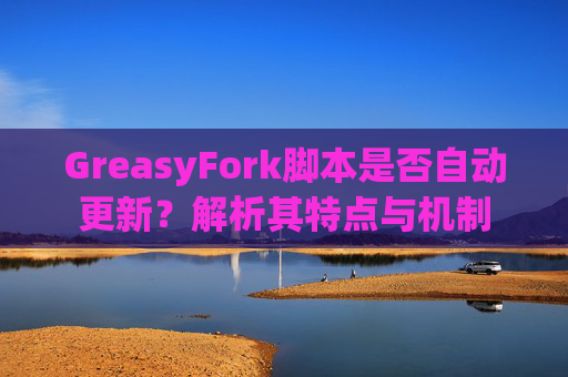 GreasyFork脚本是否自动更新？解析其特点与机制