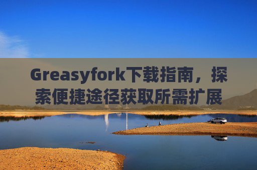 Greasyfork下载指南，探索便捷途径获取所需扩展