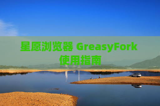 星愿浏览器 GreasyFork 使用指南